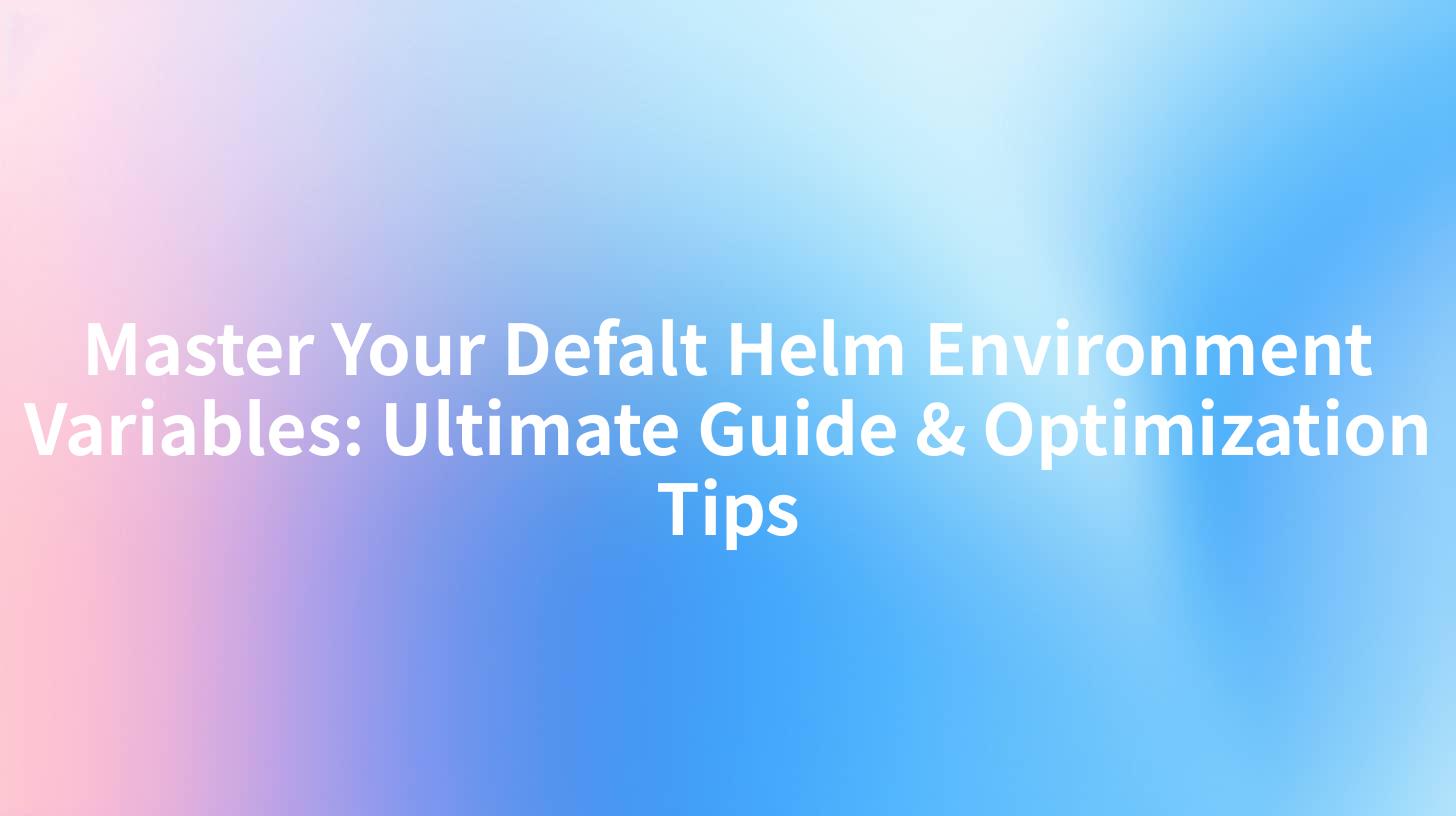 Master Your Defalt Helm Environment Variables: Ultimate Guide & Optimization Tips
