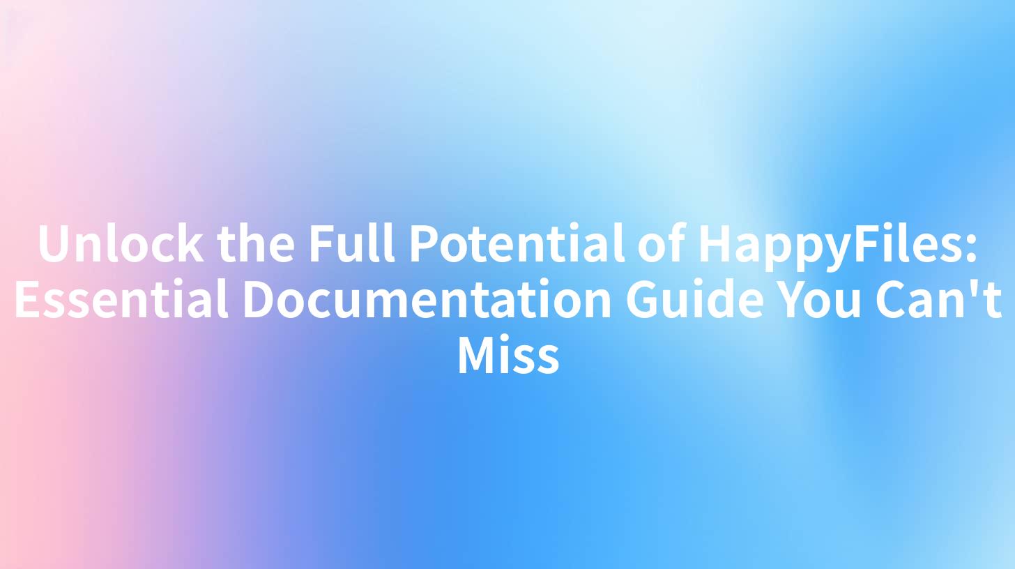 Unlock the Full Potential of HappyFiles: Essential Documentation Guide You Can't Miss