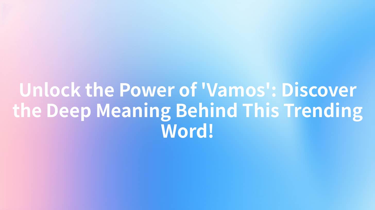 Unlock the Power of 'Vamos': Discover the Deep Meaning Behind This Trending Word!