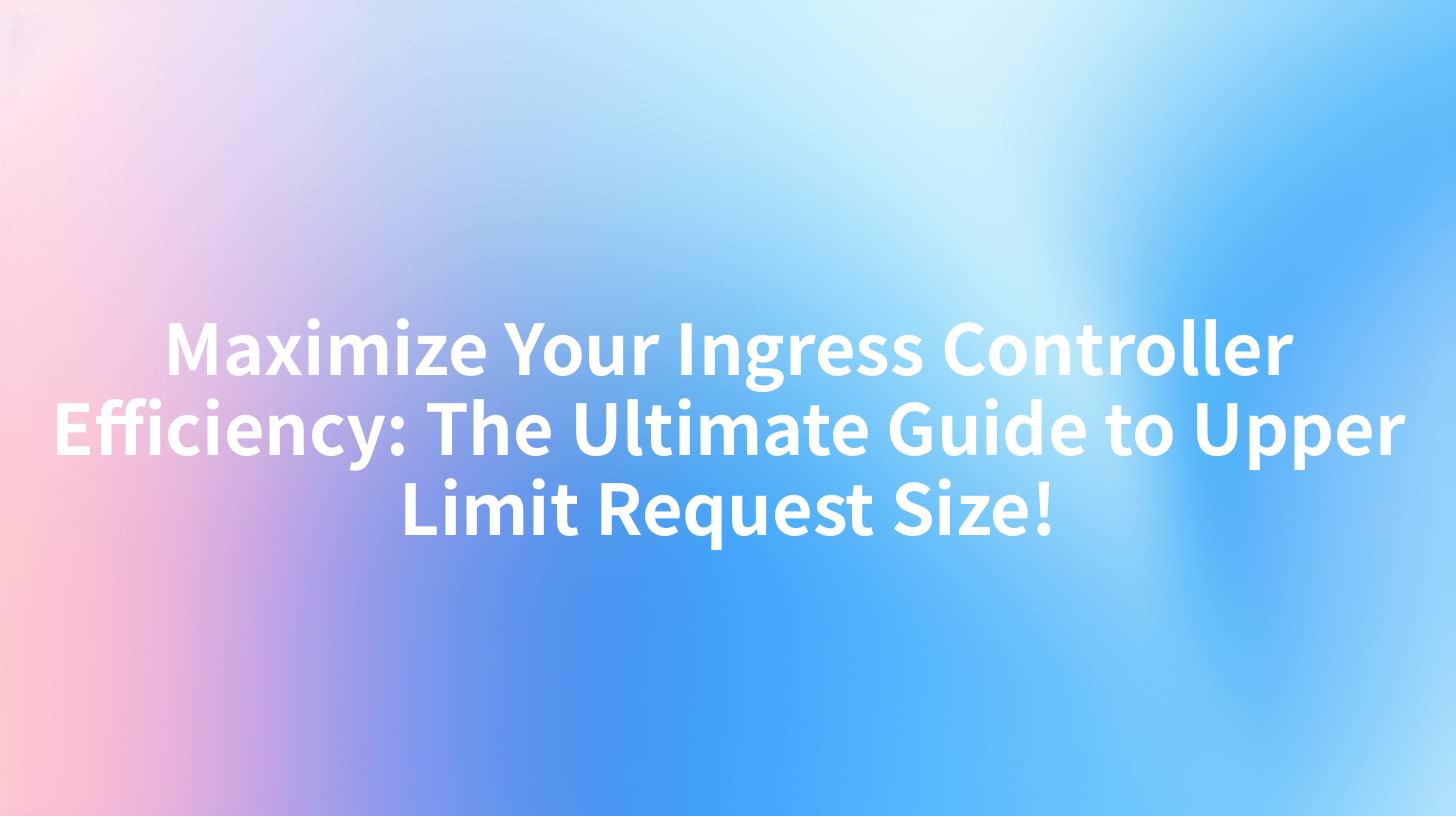 Maximize Your Ingress Controller Efficiency: The Ultimate Guide to Upper Limit Request Size!