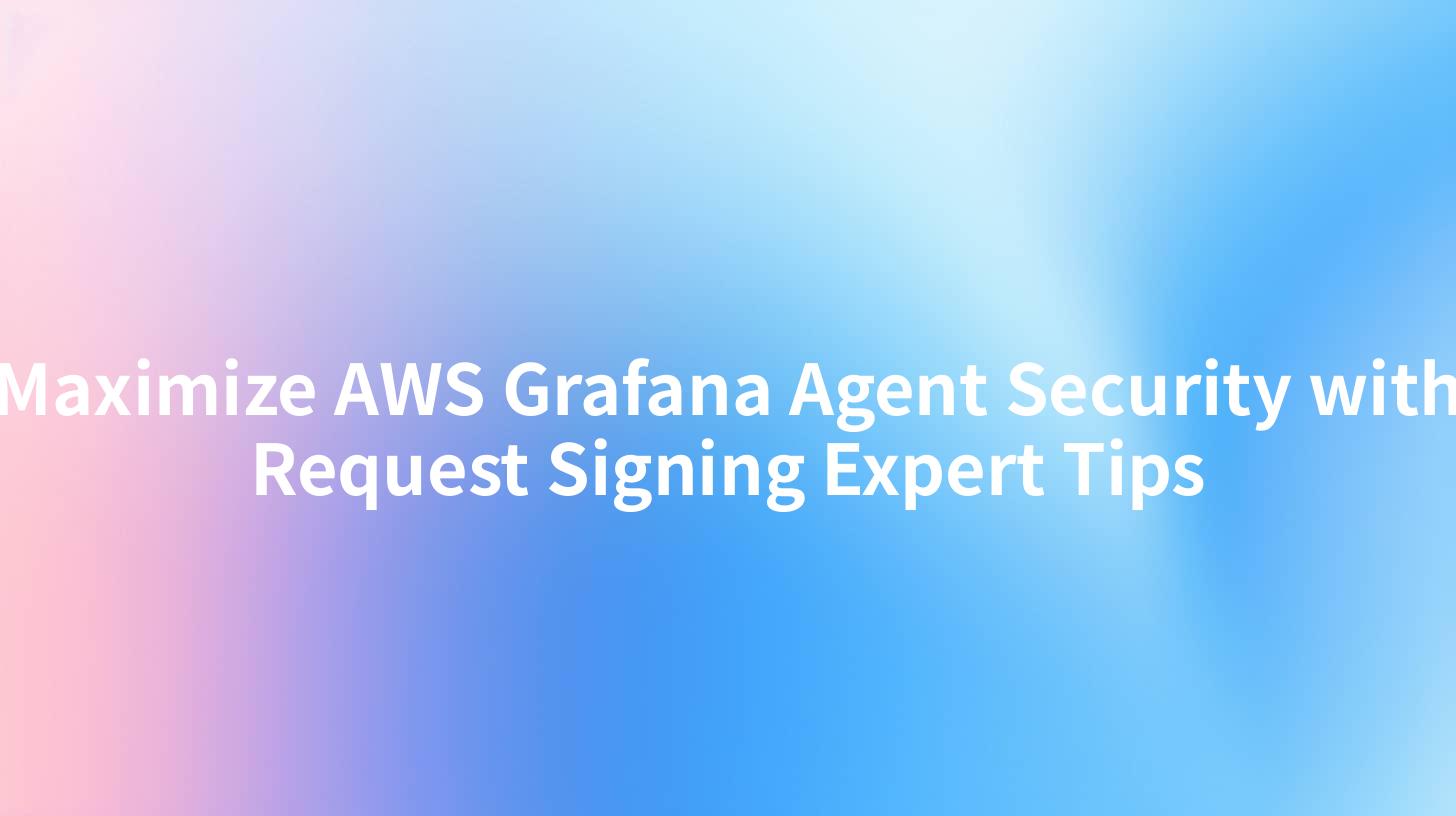 Maximize AWS Grafana Agent Security with Request Signing Expert Tips