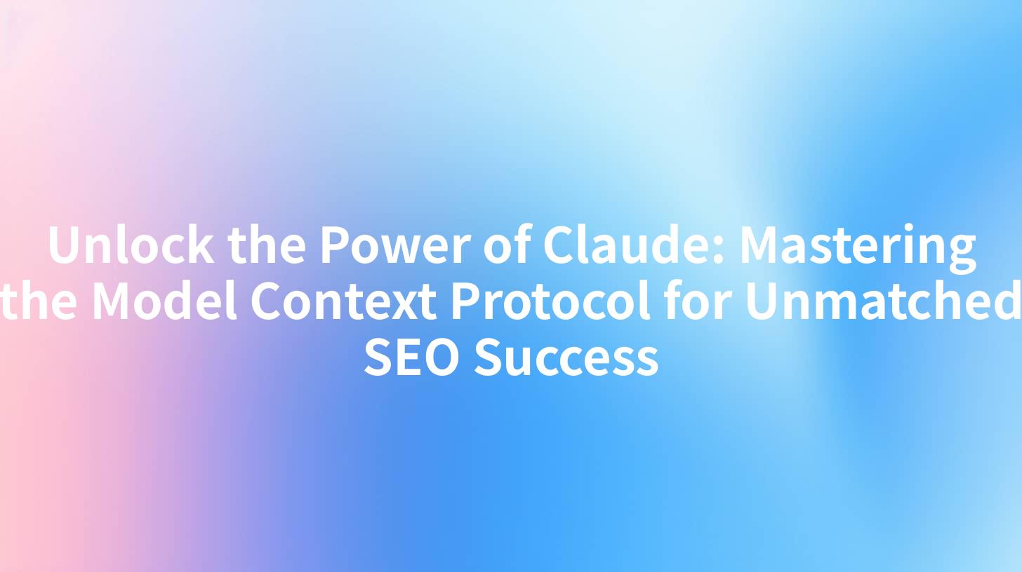 Unlock the Power of Claude: Mastering the Model Context Protocol for Unmatched SEO Success