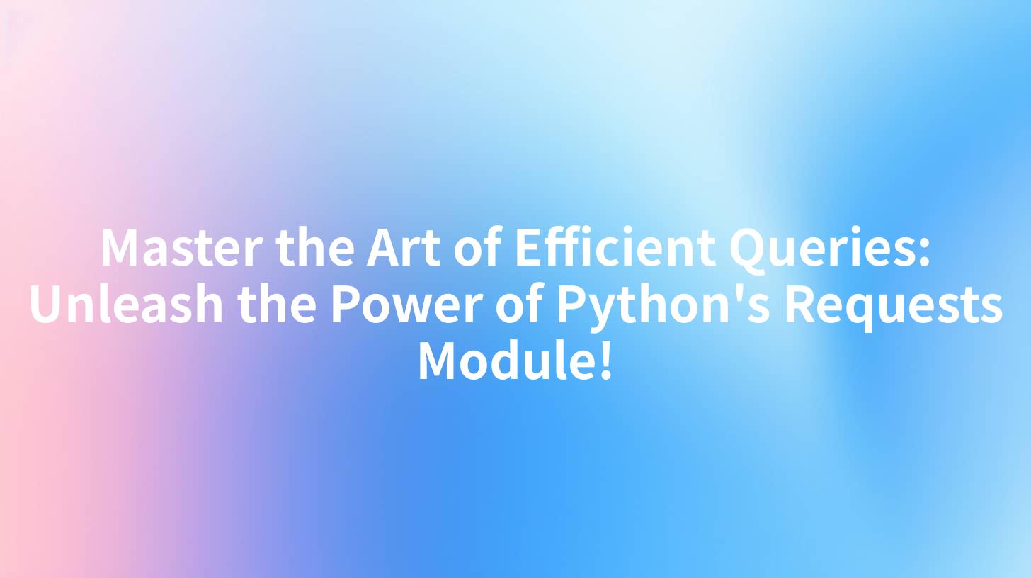 Master the Art of Efficient Queries: Unleash the Power of Python's Requests Module!