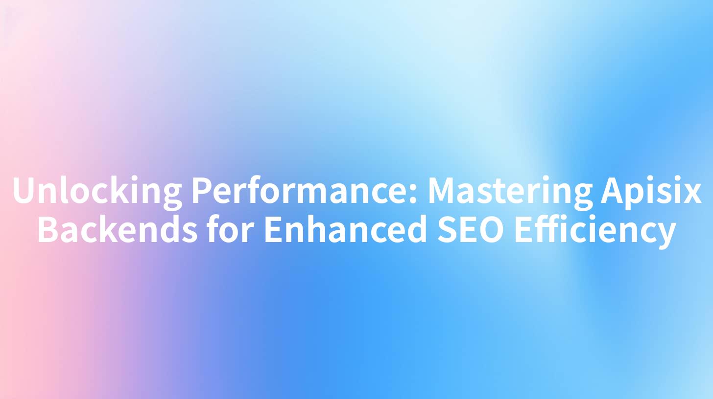 Unlocking Performance: Mastering Apisix Backends for Enhanced SEO Efficiency