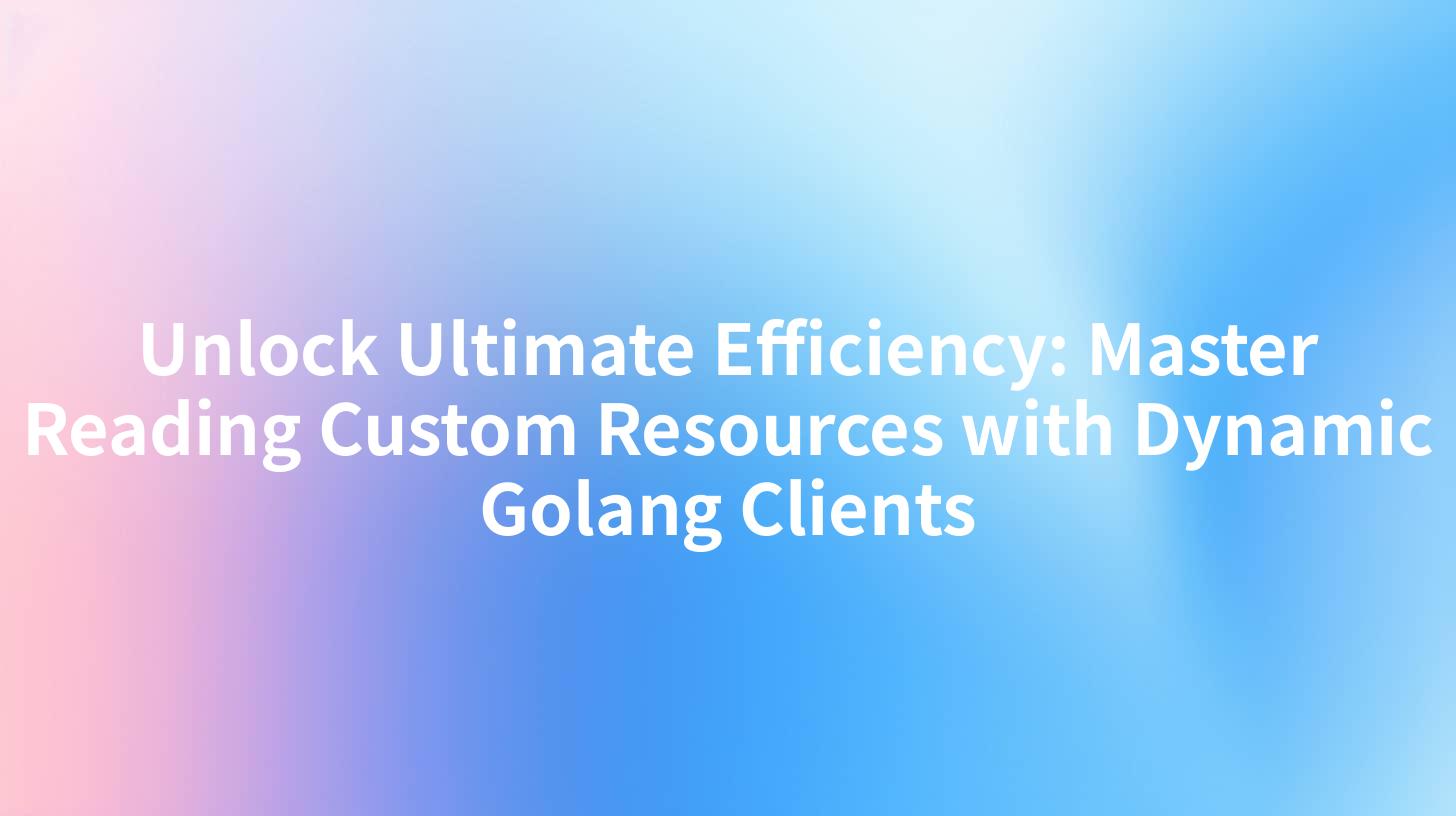 Unlock Ultimate Efficiency: Master Reading Custom Resources with Dynamic Golang Clients