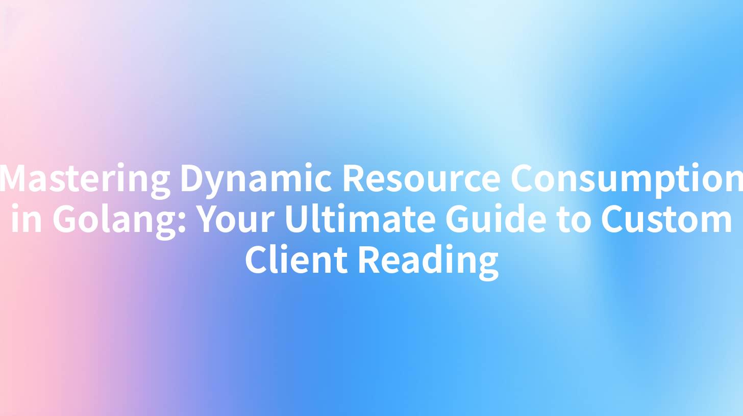 Mastering Dynamic Resource Consumption in Golang: Your Ultimate Guide to Custom Client Reading