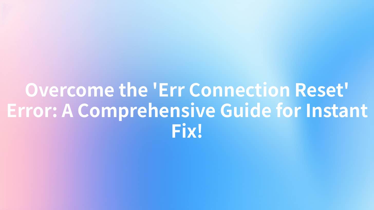 Overcome the 'Err Connection Reset' Error: A Comprehensive Guide for Instant Fix!