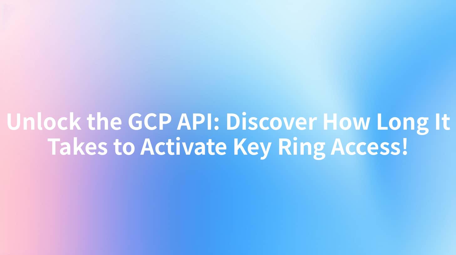 Unlock the GCP API: Discover How Long It Takes to Activate Key Ring Access!