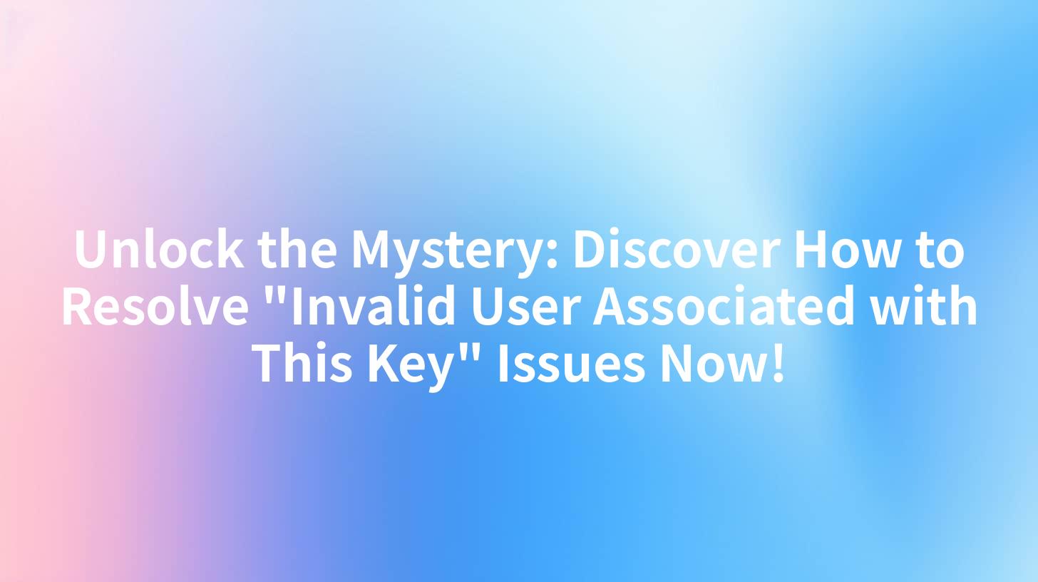 Unlock the Mystery: Discover How to Resolve "Invalid User Associated with This Key" Issues Now!