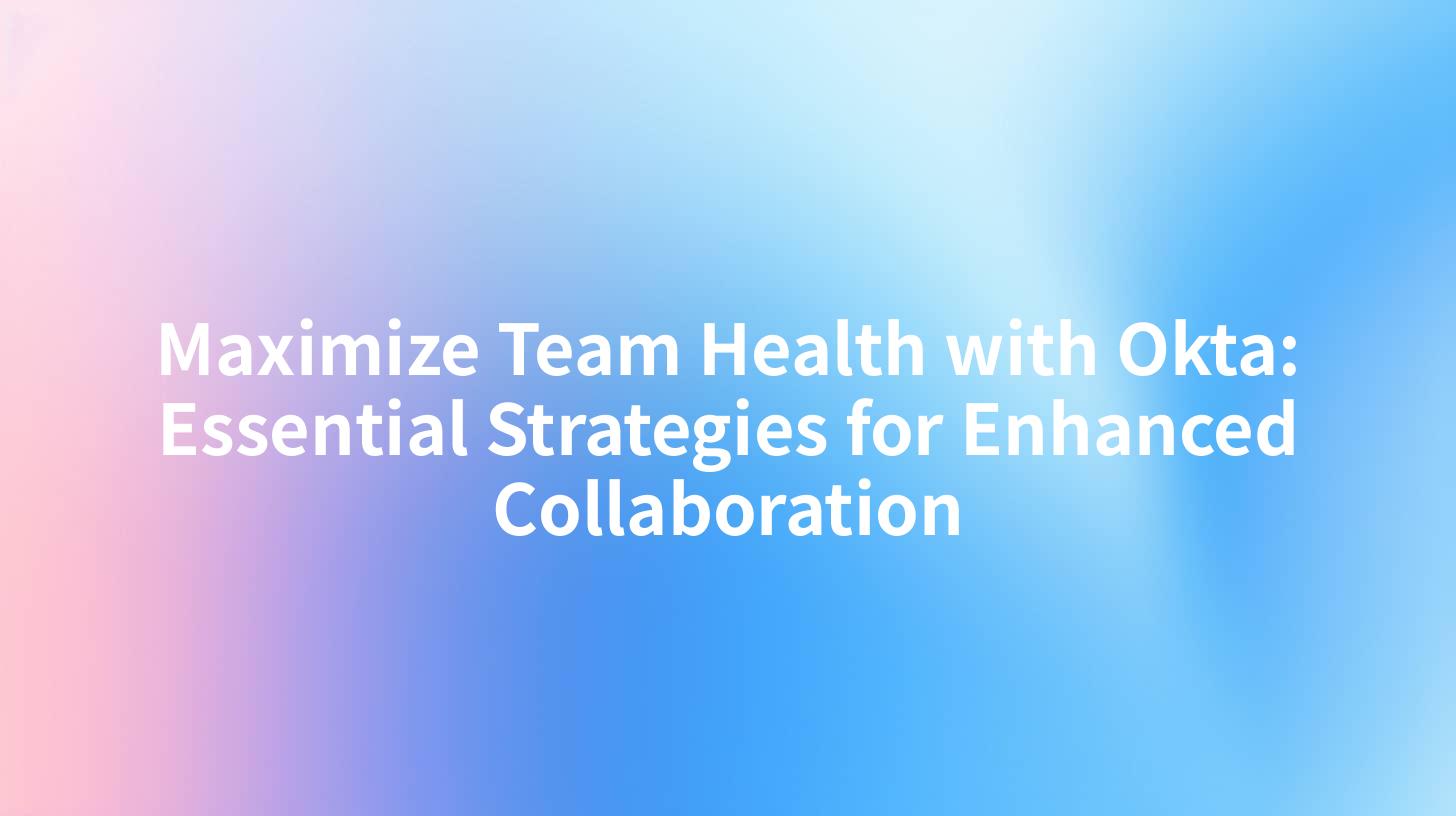 Maximize Team Health with Okta: Essential Strategies for Enhanced Collaboration