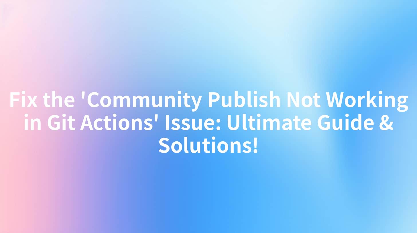 Fix the 'Community Publish Not Working in Git Actions' Issue: Ultimate Guide & Solutions!