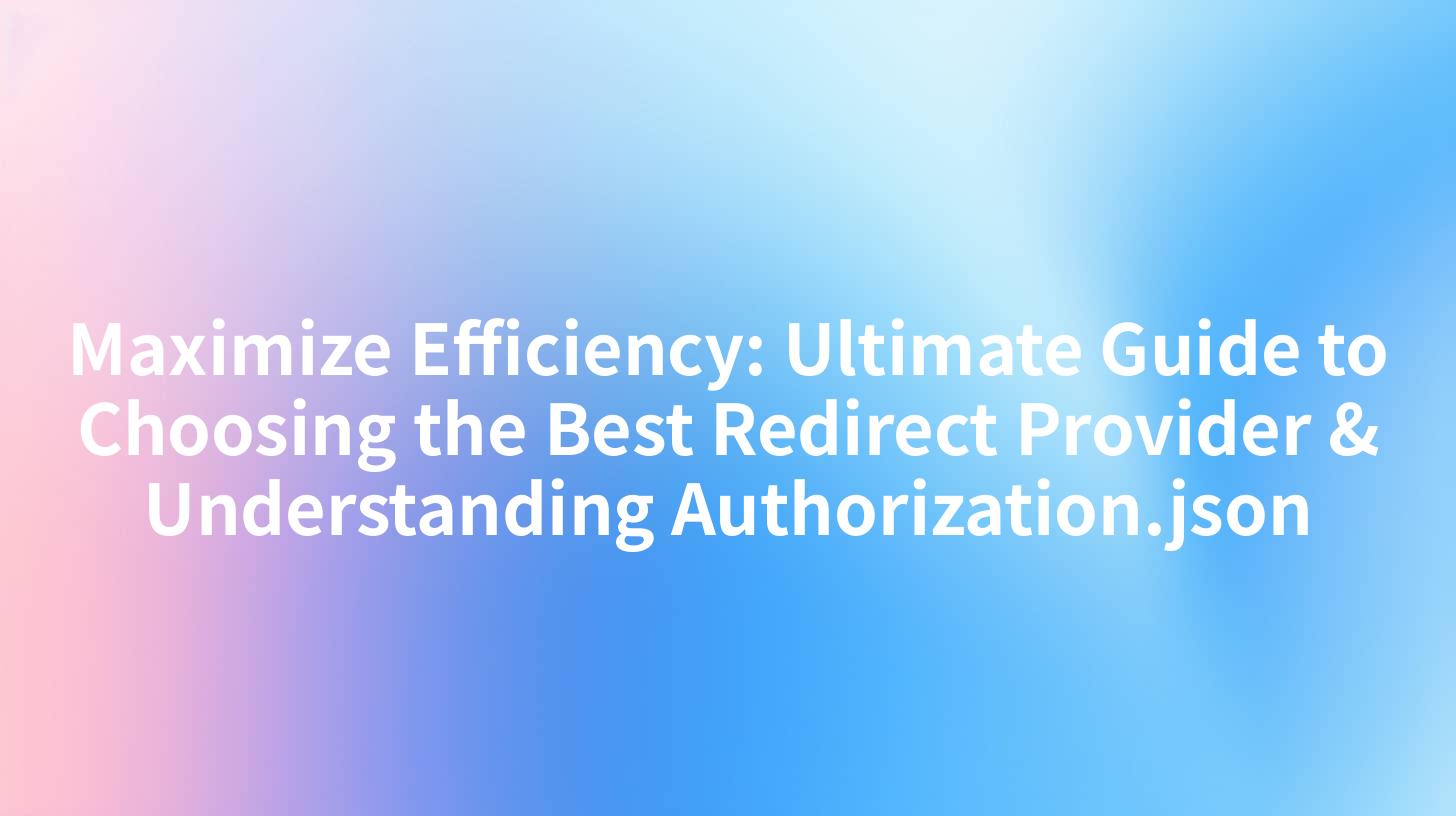 Maximize Efficiency: Ultimate Guide to Choosing the Best Redirect Provider & Understanding Authorization.json