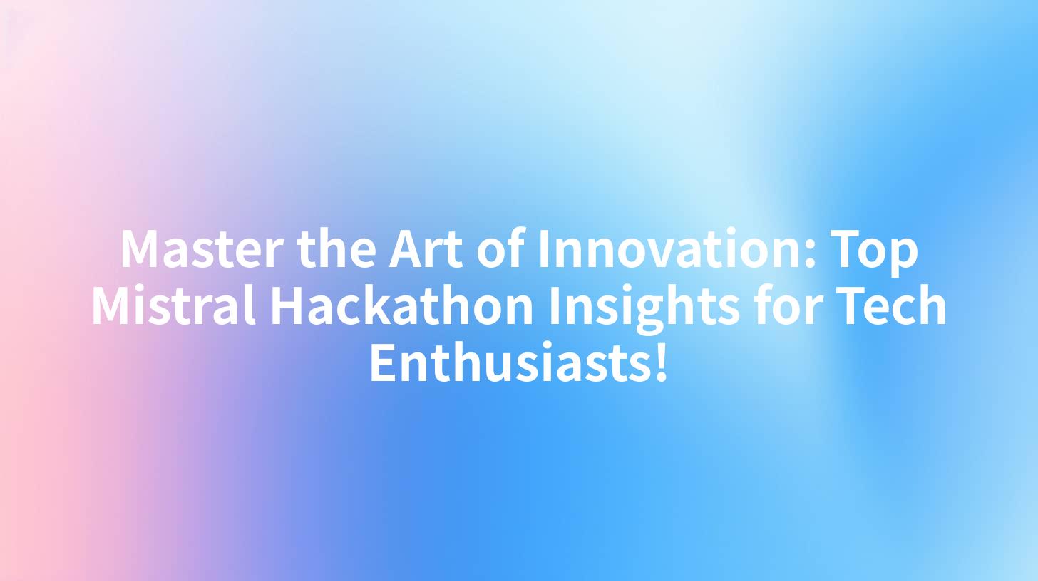 Master the Art of Innovation: Top Mistral Hackathon Insights for Tech Enthusiasts!
