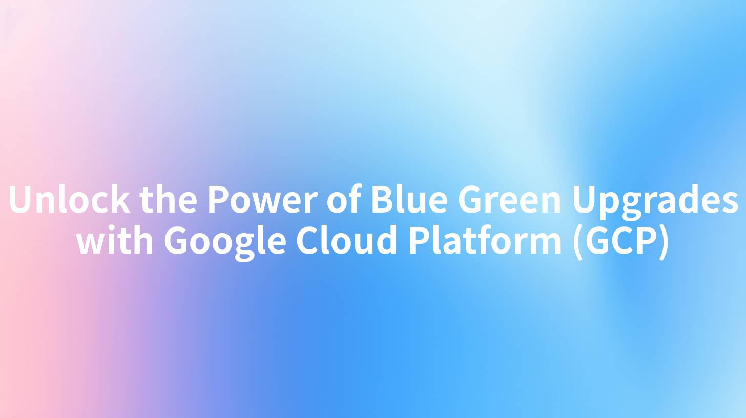 Unlock the Power of Blue Green Upgrades with Google Cloud Platform (GCP)