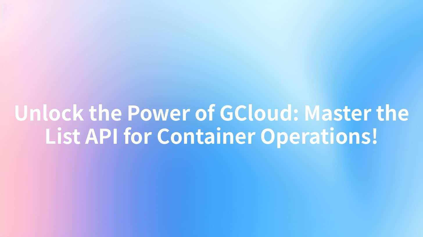 Unlock the Power of GCloud: Master the List API for Container Operations!