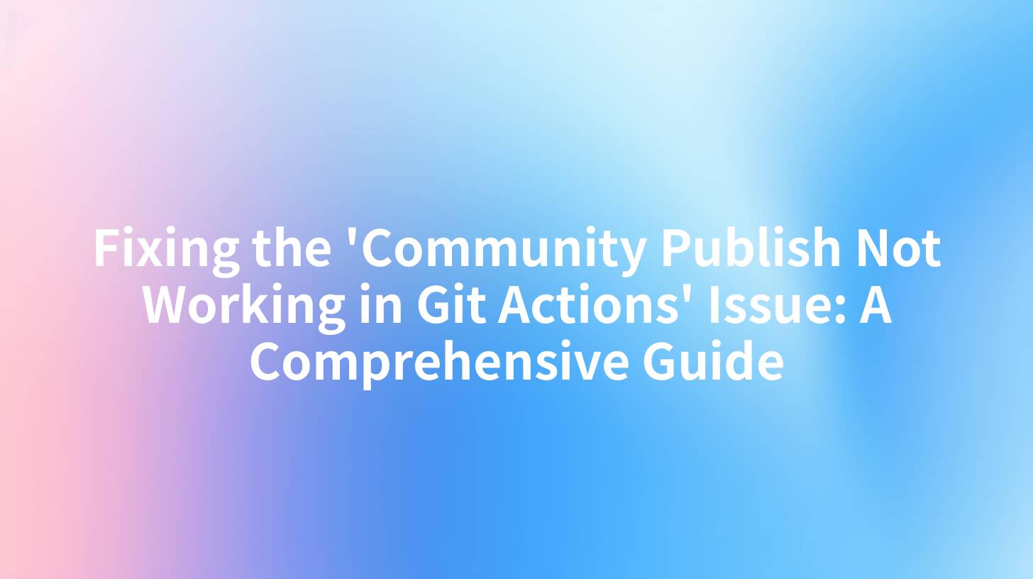 Fixing the 'Community Publish Not Working in Git Actions' Issue: A Comprehensive Guide