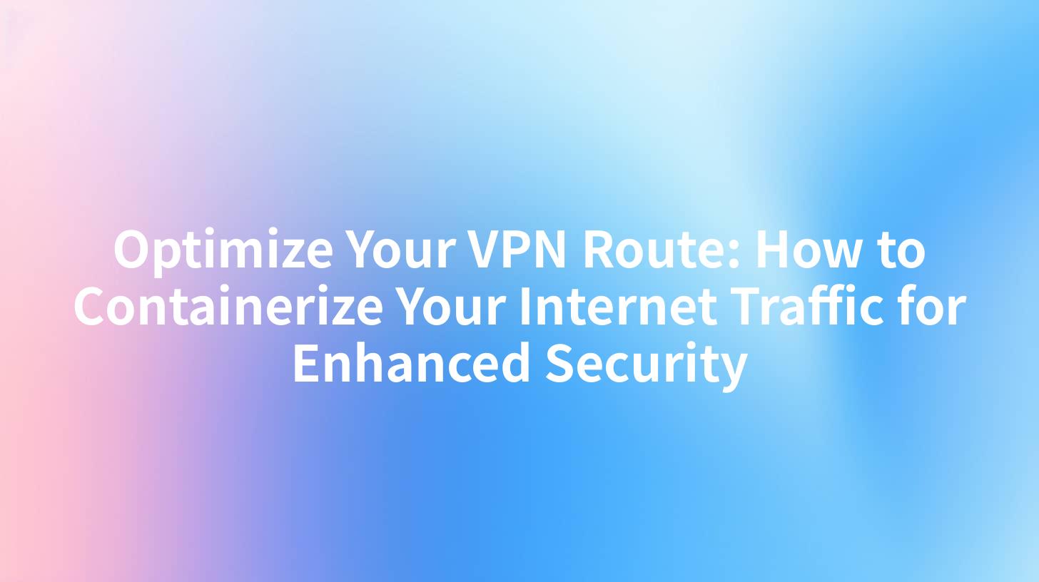 Optimize Your VPN Route: How to Containerize Your Internet Traffic for Enhanced Security