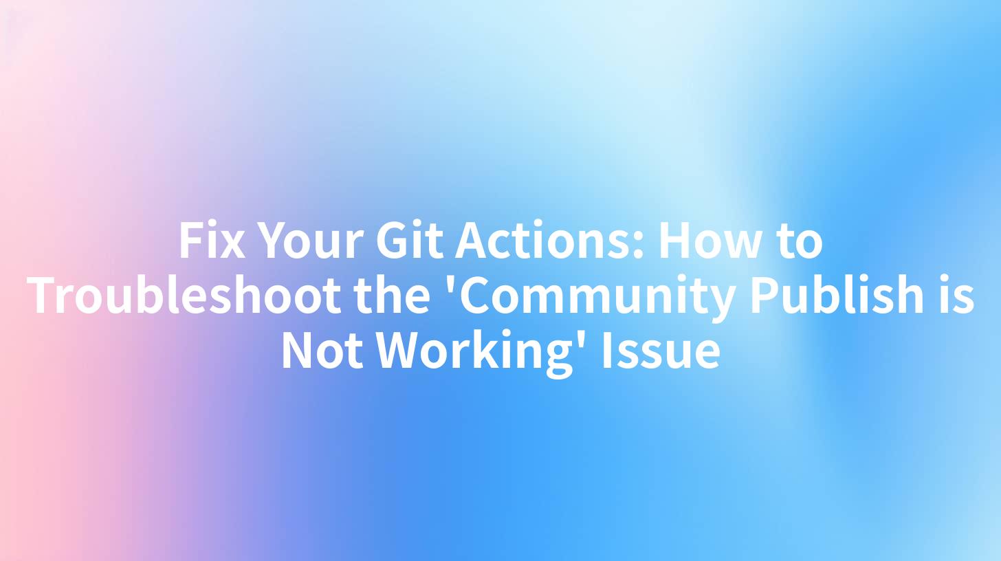 Fix Your Git Actions: How to Troubleshoot the 'Community Publish is Not Working' Issue