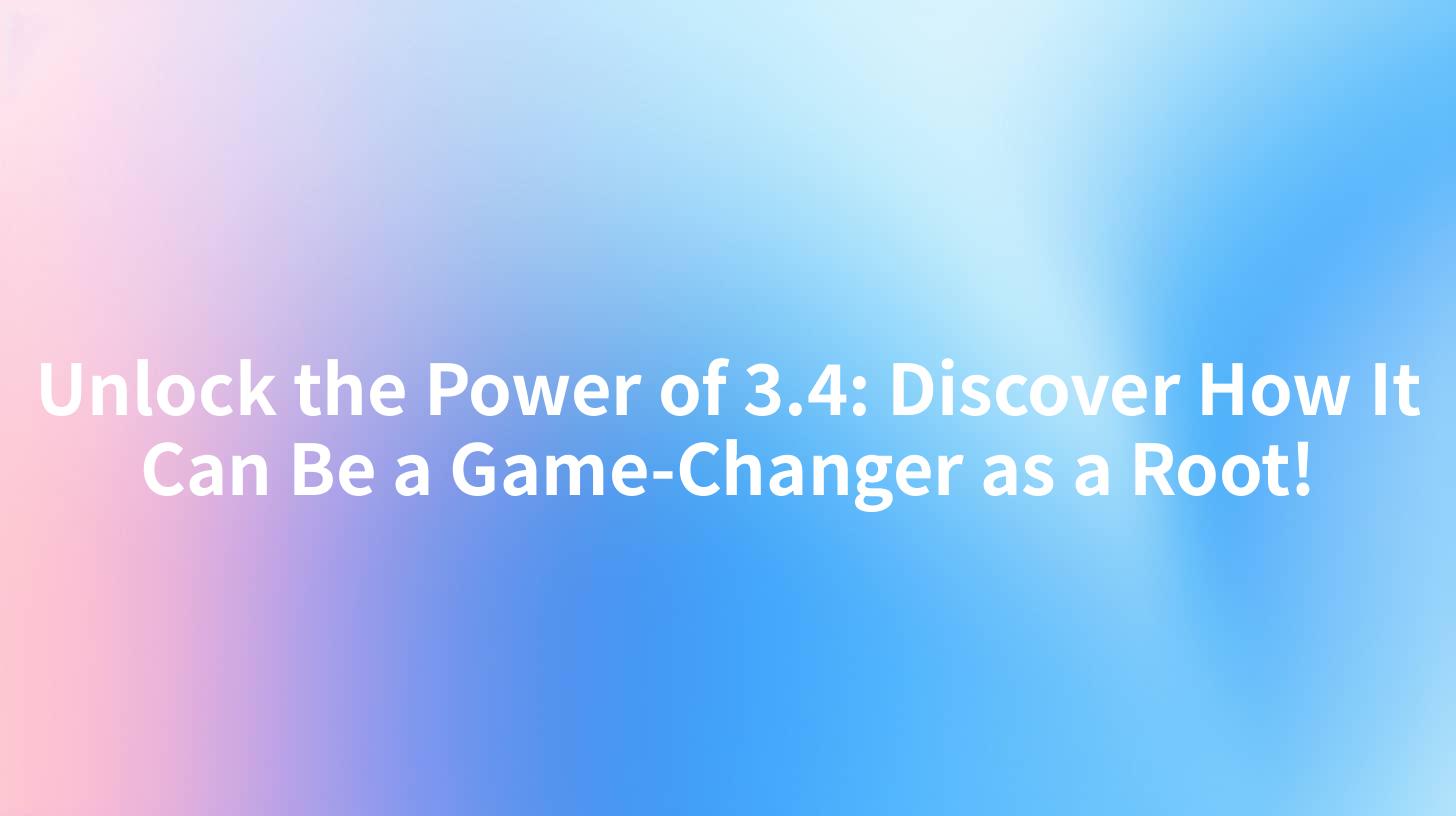 Unlock the Power of 3.4: Discover How It Can Be a Game-Changer as a Root!