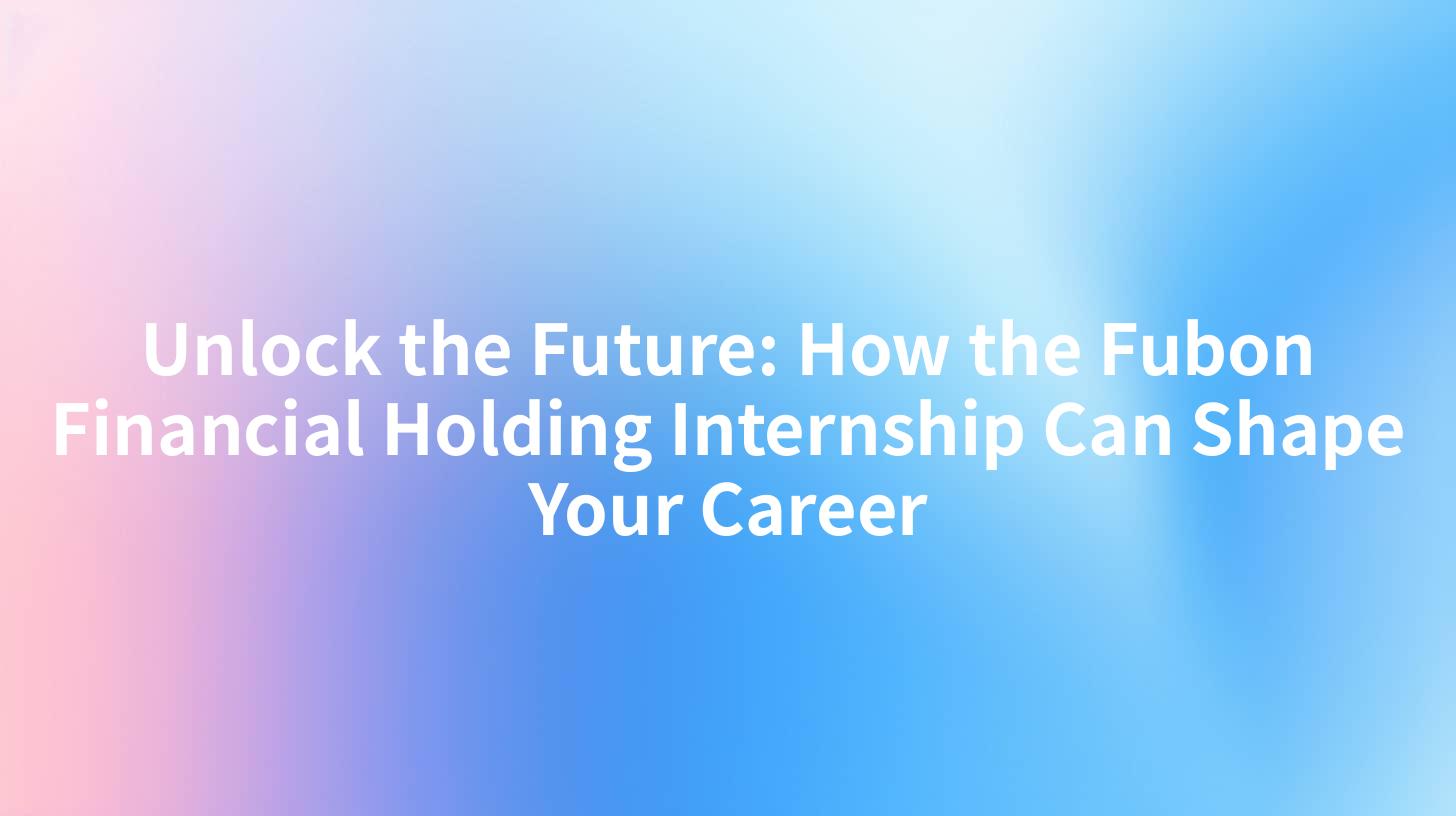 Unlock the Future: How the Fubon Financial Holding Internship Can Shape Your Career