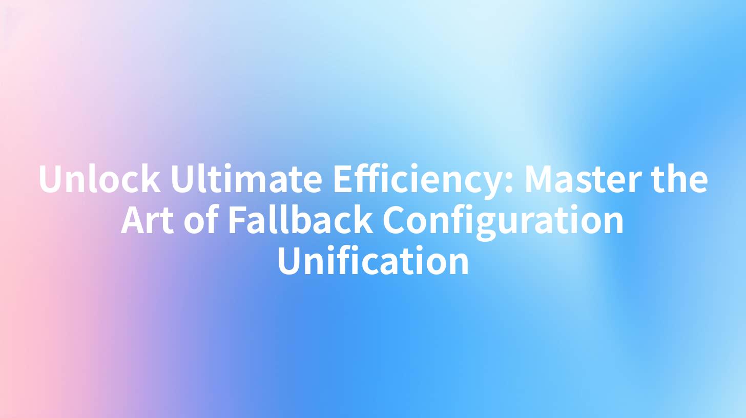 Unlock Ultimate Efficiency: Master the Art of Fallback Configuration Unification