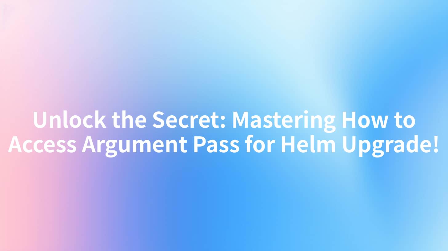 Unlock the Secret: Mastering How to Access Argument Pass for Helm Upgrade!