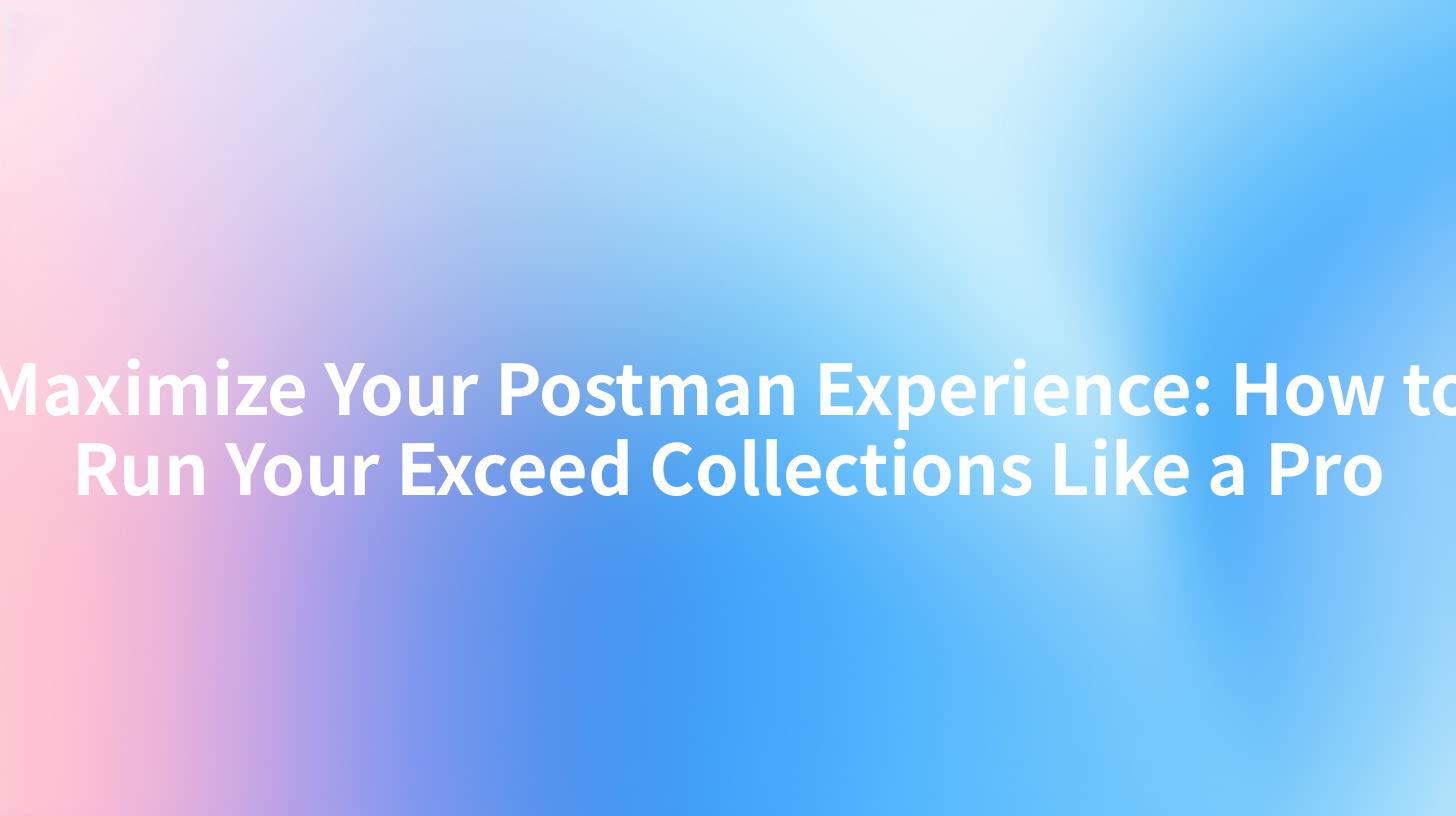 Maximize Your Postman Experience: How to Run Your Exceed Collections Like a Pro