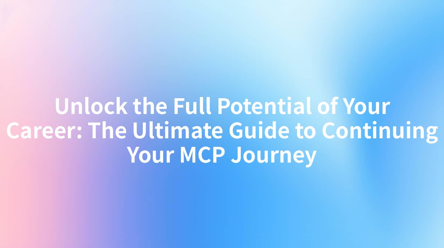 Unlock the Full Potential of Your Career: The Ultimate Guide to Continuing Your MCP Journey