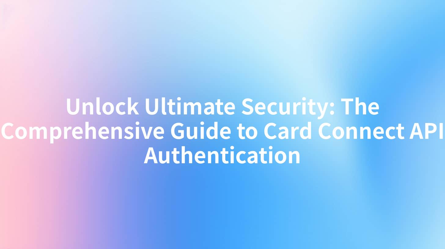 Unlock Ultimate Security: The Comprehensive Guide to Card Connect API Authentication