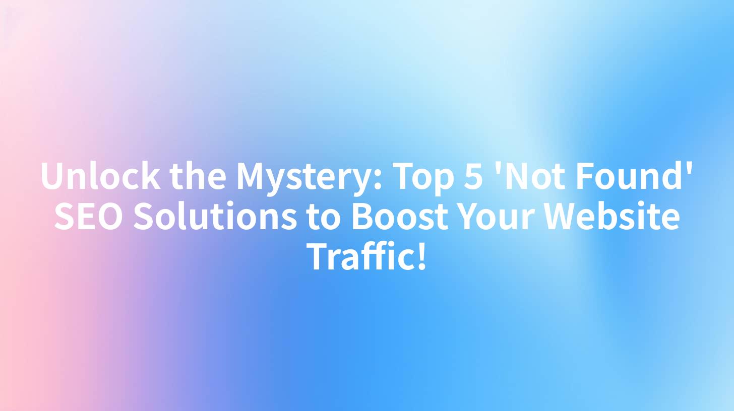 Unlock the Mystery: Top 5 'Not Found' SEO Solutions to Boost Your Website Traffic!
