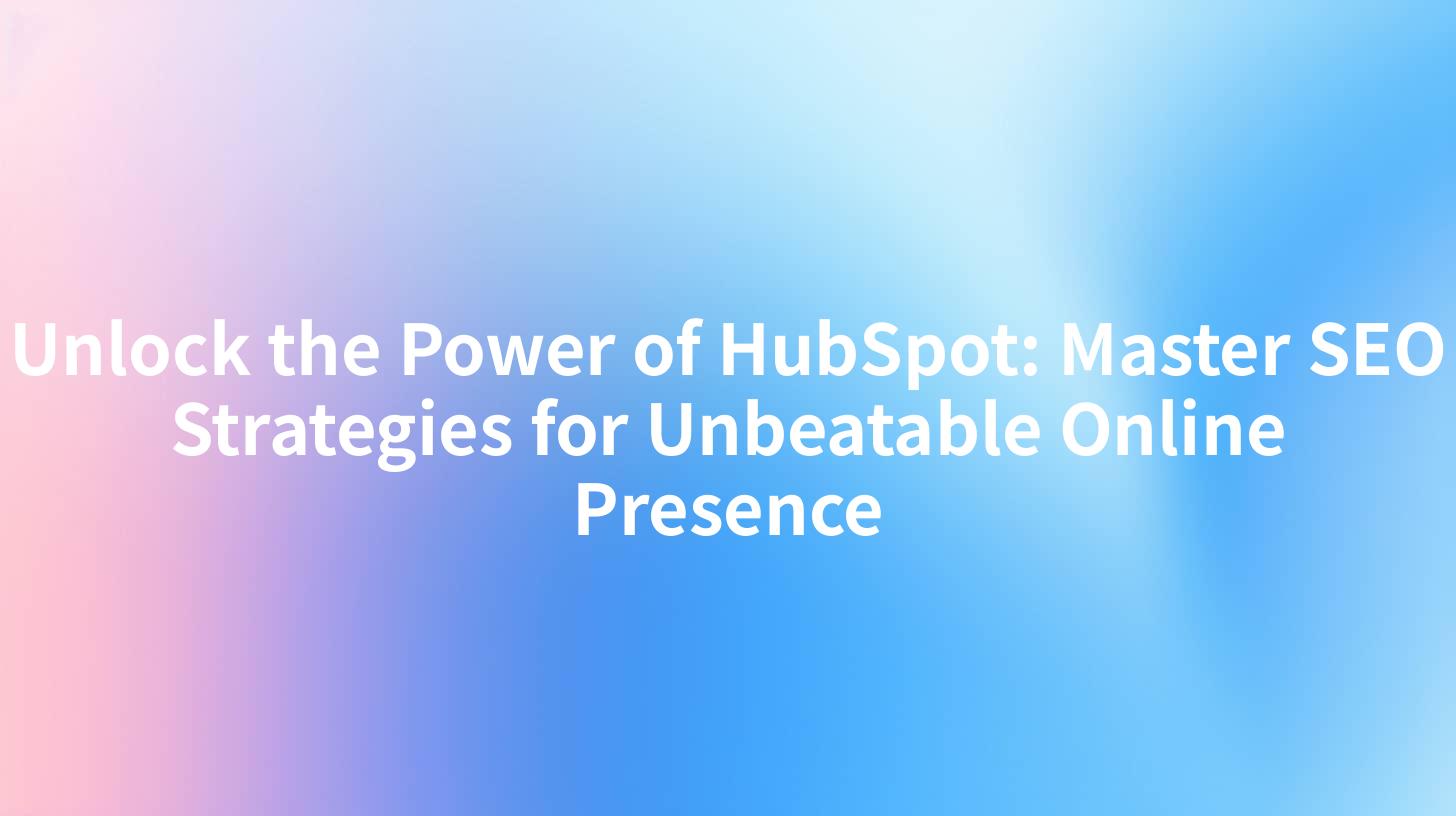 Unlock the Power of HubSpot: Master SEO Strategies for Unbeatable Online Presence