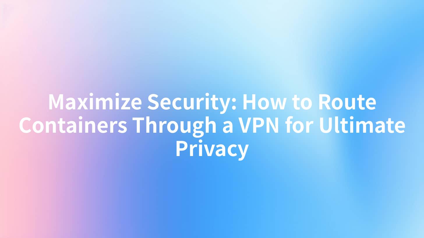 Maximize Security: How to Route Containers Through a VPN for Ultimate Privacy