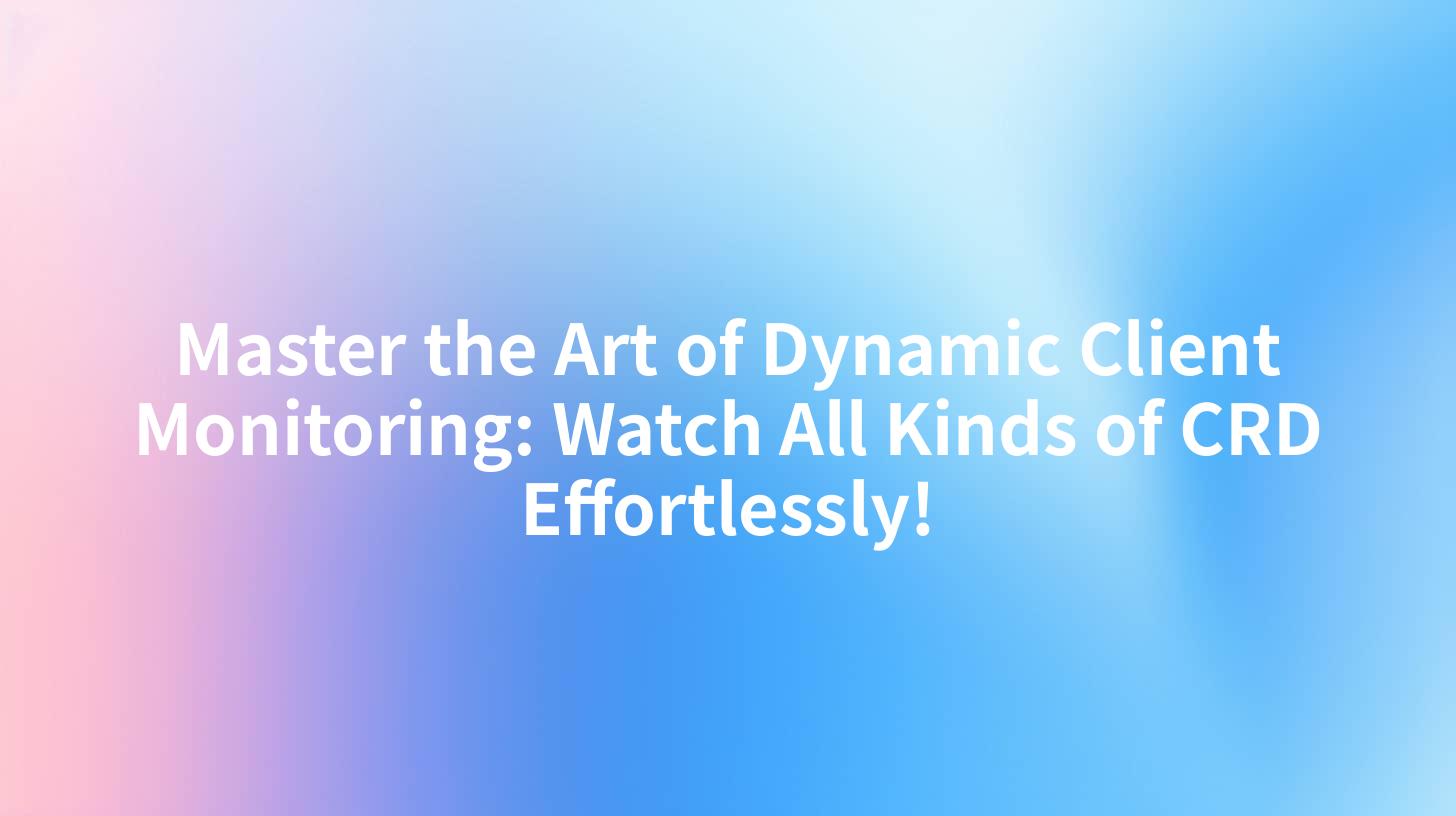 Master the Art of Dynamic Client Monitoring: Watch All Kinds of CRD Effortlessly!