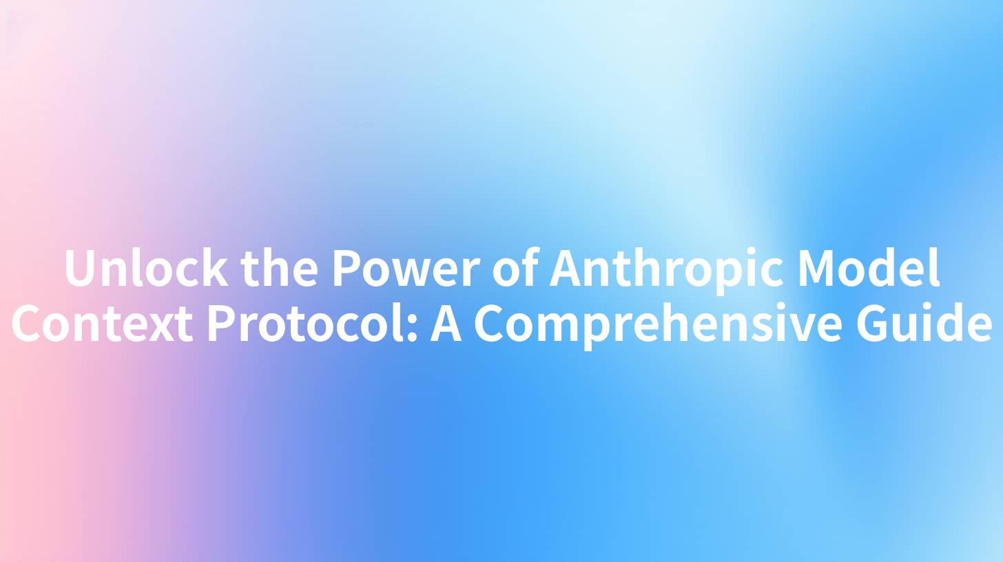 Unlock the Power of Anthropic Model Context Protocol: A Comprehensive Guide