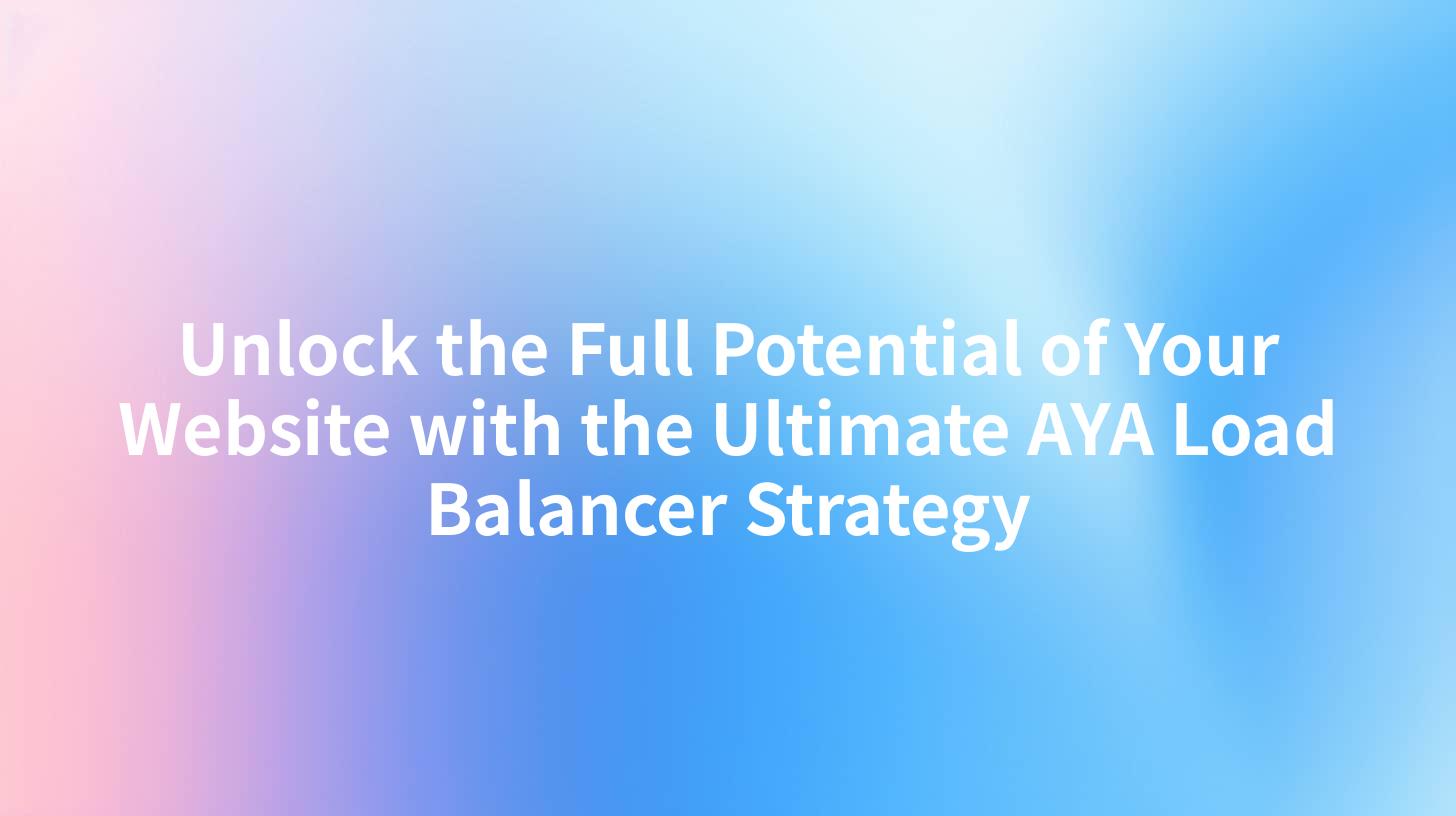 Unlock the Full Potential of Your Website with the Ultimate AYA Load Balancer Strategy