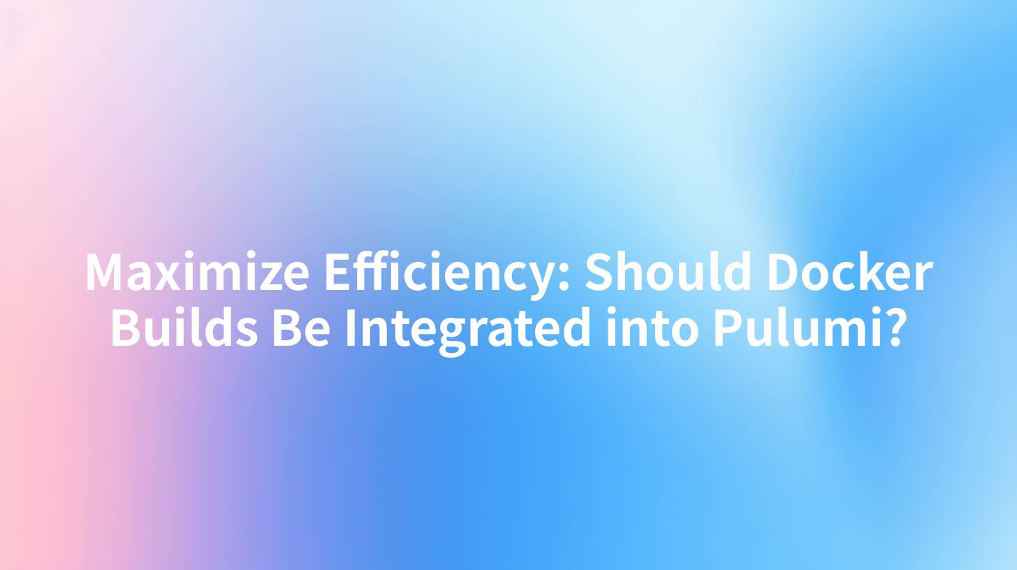 Maximize Efficiency: Should Docker Builds Be Integrated into Pulumi?
