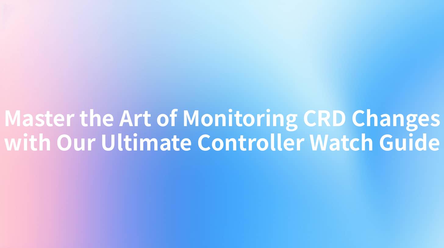 Master the Art of Monitoring CRD Changes with Our Ultimate Controller Watch Guide