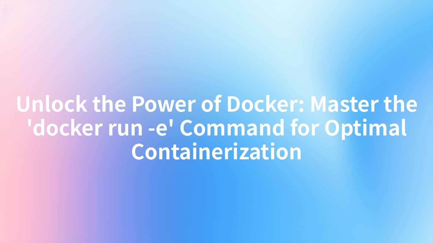 Unlock the Power of Docker: Master the 'docker run -e' Command for Optimal Containerization