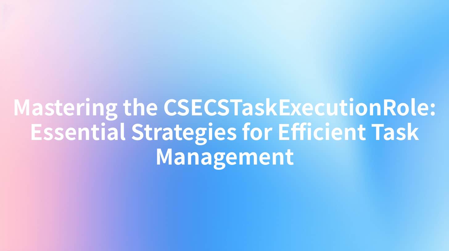 Mastering the CSECSTaskExecutionRole: Essential Strategies for Efficient Task Management