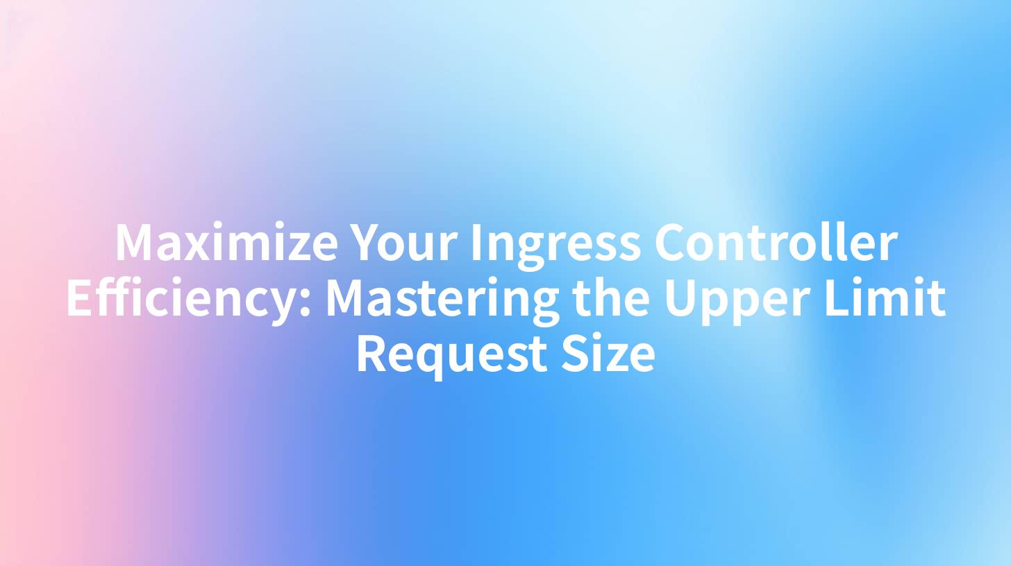 Maximize Your Ingress Controller Efficiency: Mastering the Upper Limit Request Size
