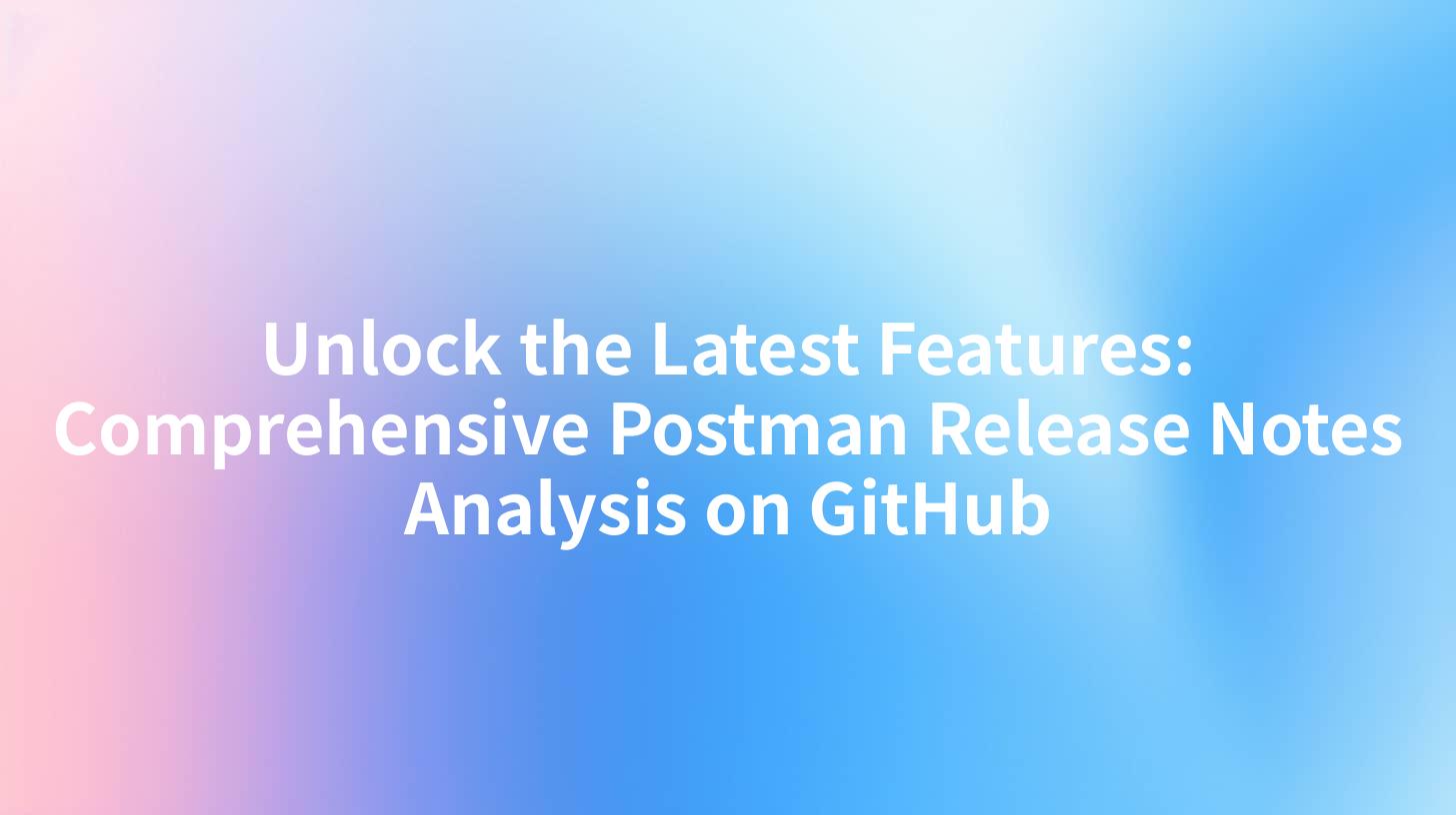 Unlock the Latest Features: Comprehensive Postman Release Notes Analysis on GitHub