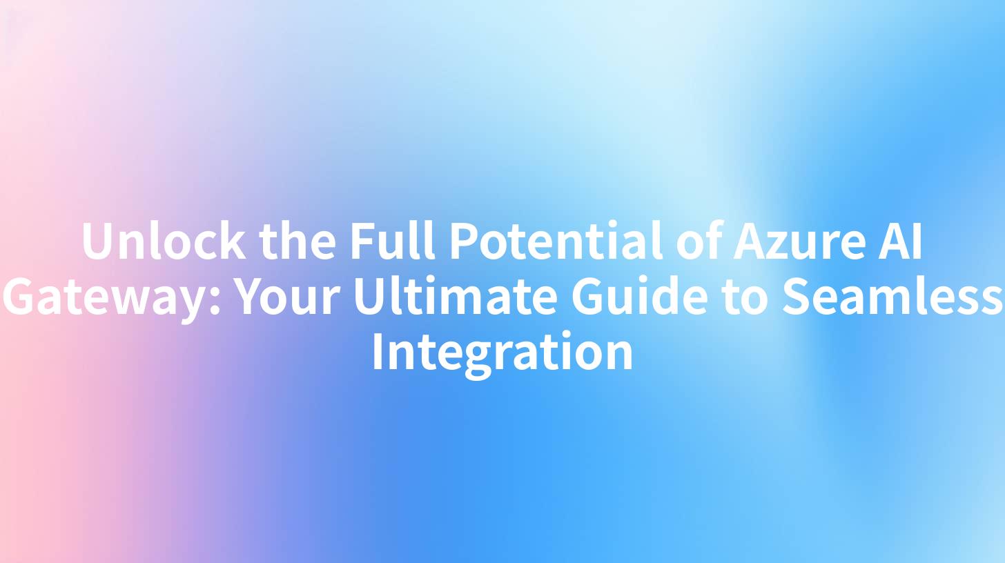 Unlock the Full Potential of Azure AI Gateway: Your Ultimate Guide to Seamless Integration