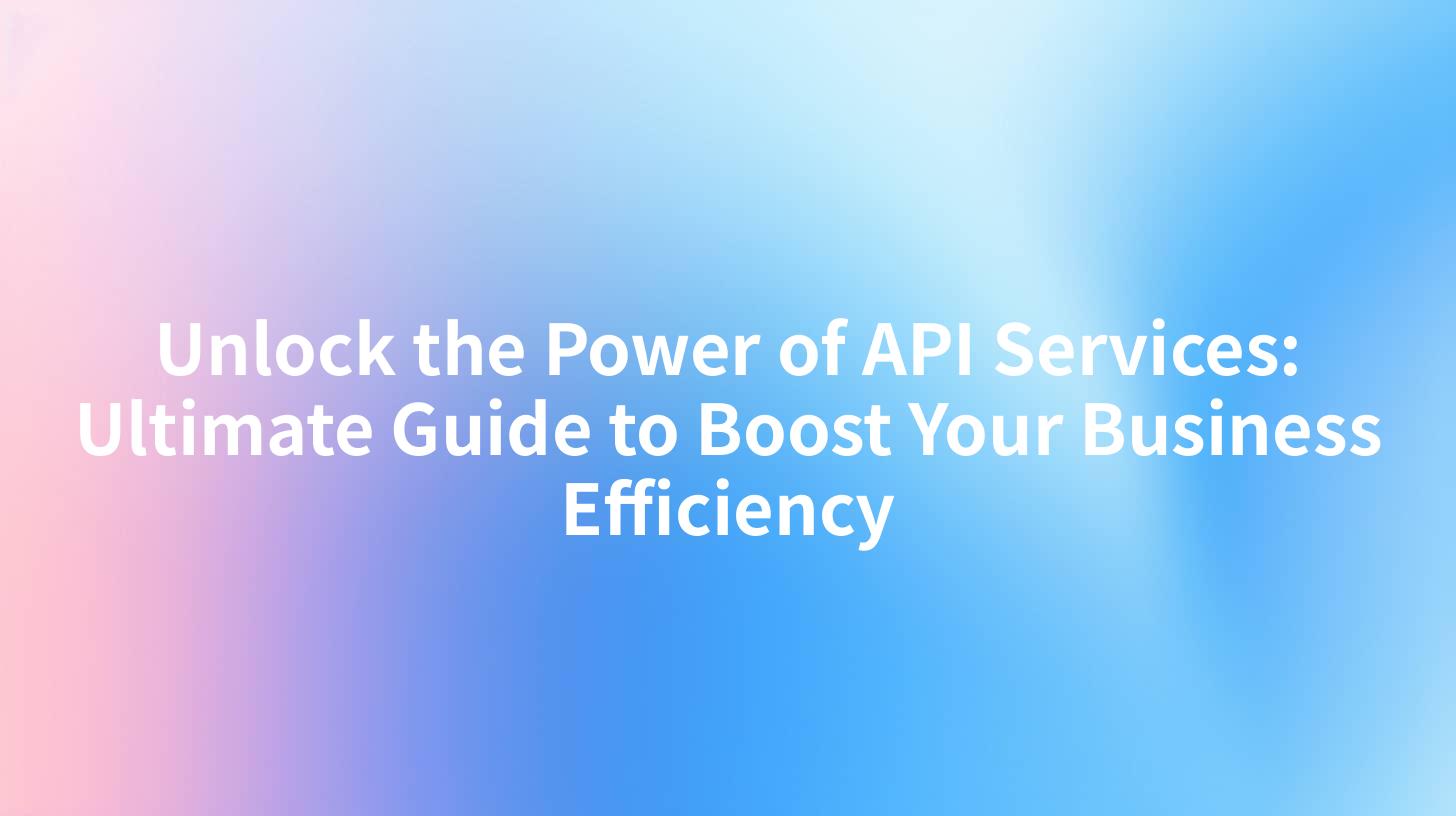 Unlock the Power of API Services: Ultimate Guide to Boost Your Business Efficiency