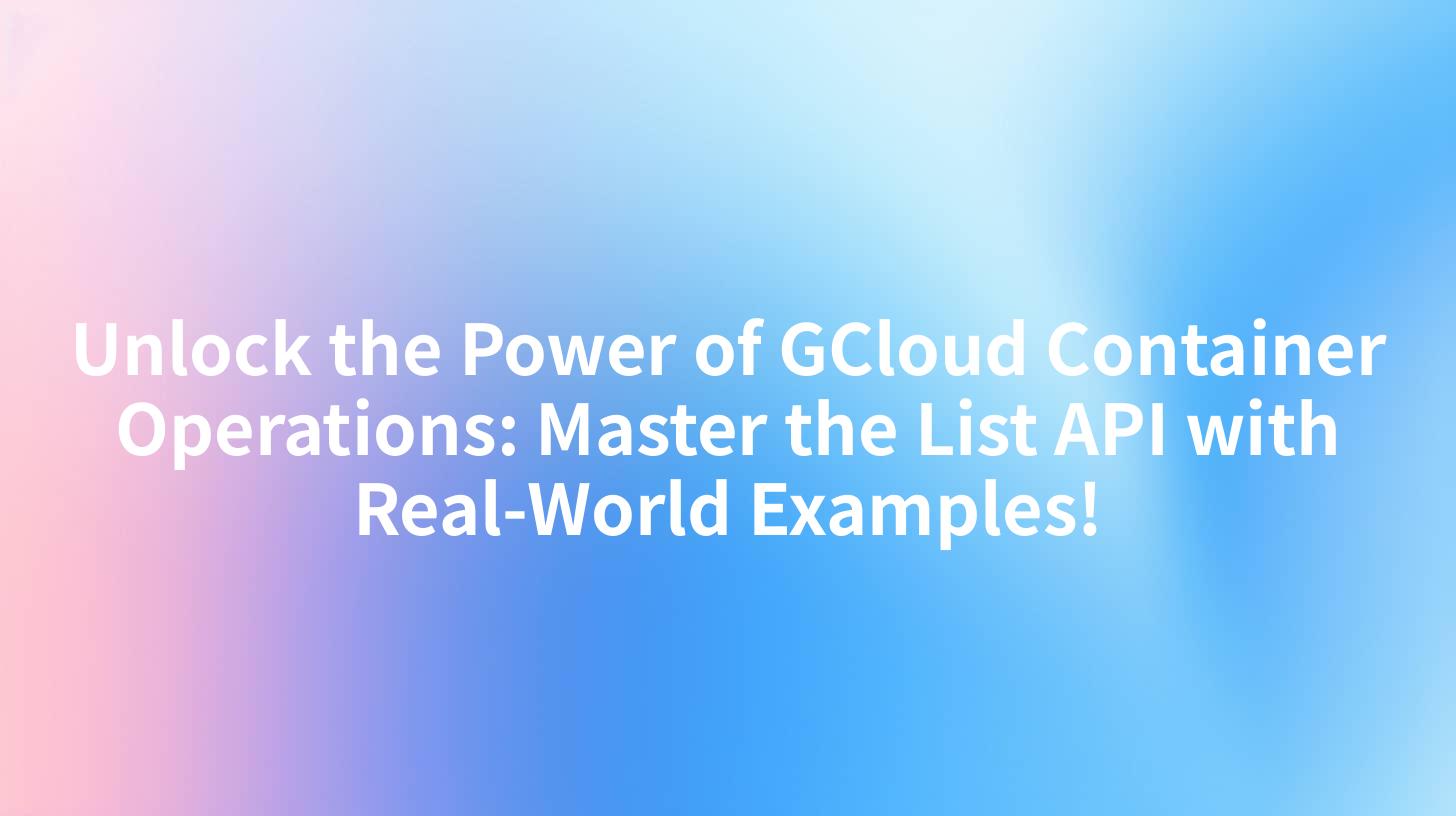 Unlock the Power of GCloud Container Operations: Master the List API with Real-World Examples!