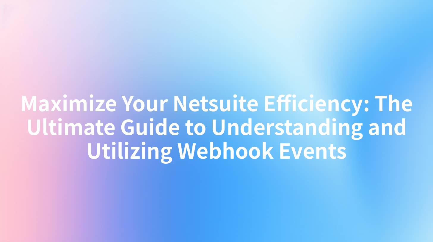 Maximize Your Netsuite Efficiency: The Ultimate Guide to Understanding and Utilizing Webhook Events
