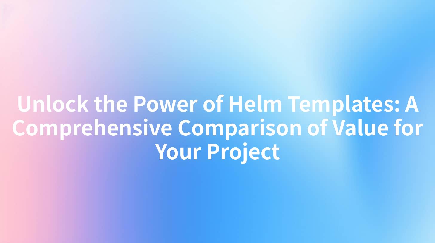 Unlock the Power of Helm Templates: A Comprehensive Comparison of Value for Your Project