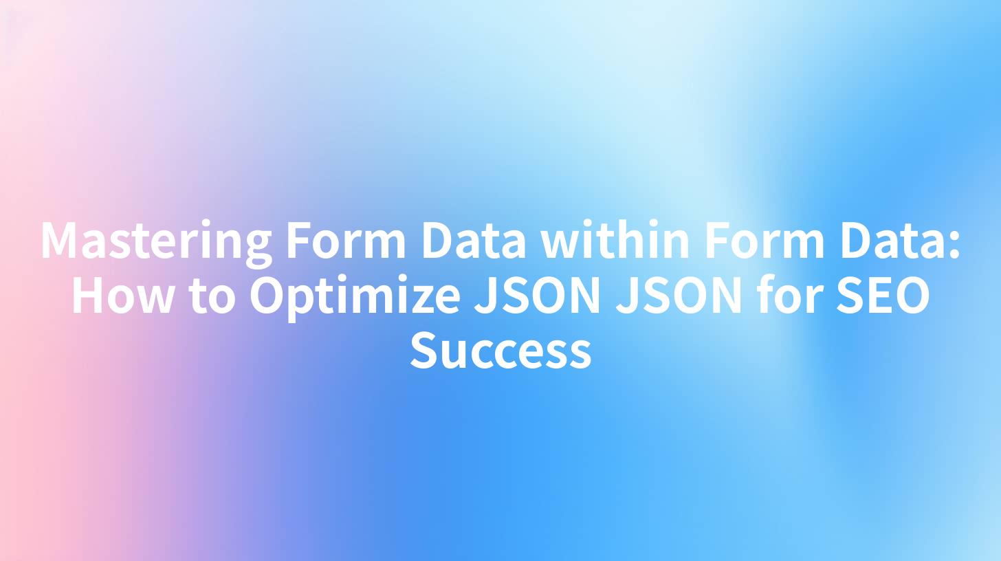 Mastering Form Data within Form Data: How to Optimize JSON JSON for SEO Success