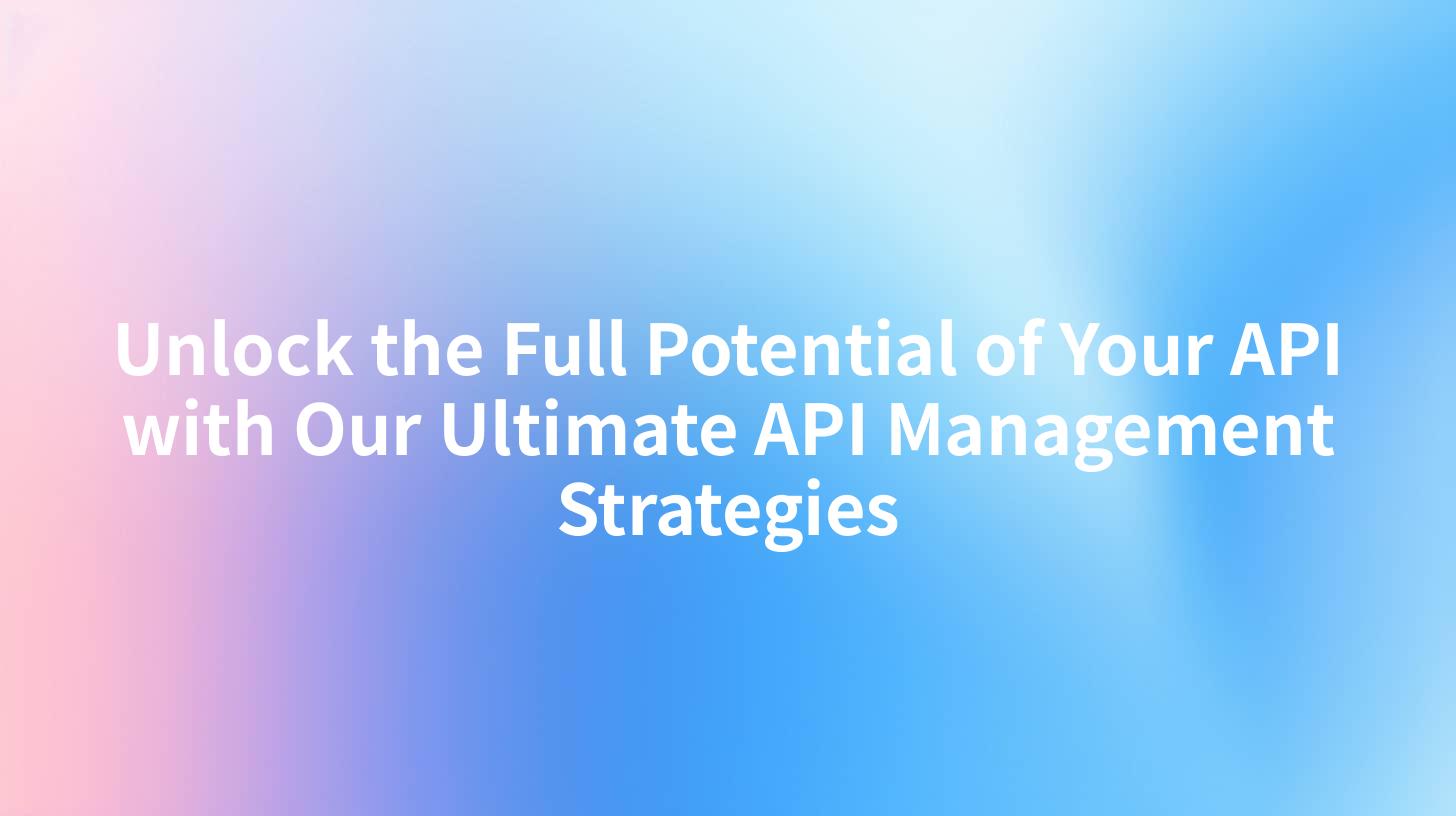 Unlock the Full Potential of Your API with Our Ultimate API Management Strategies