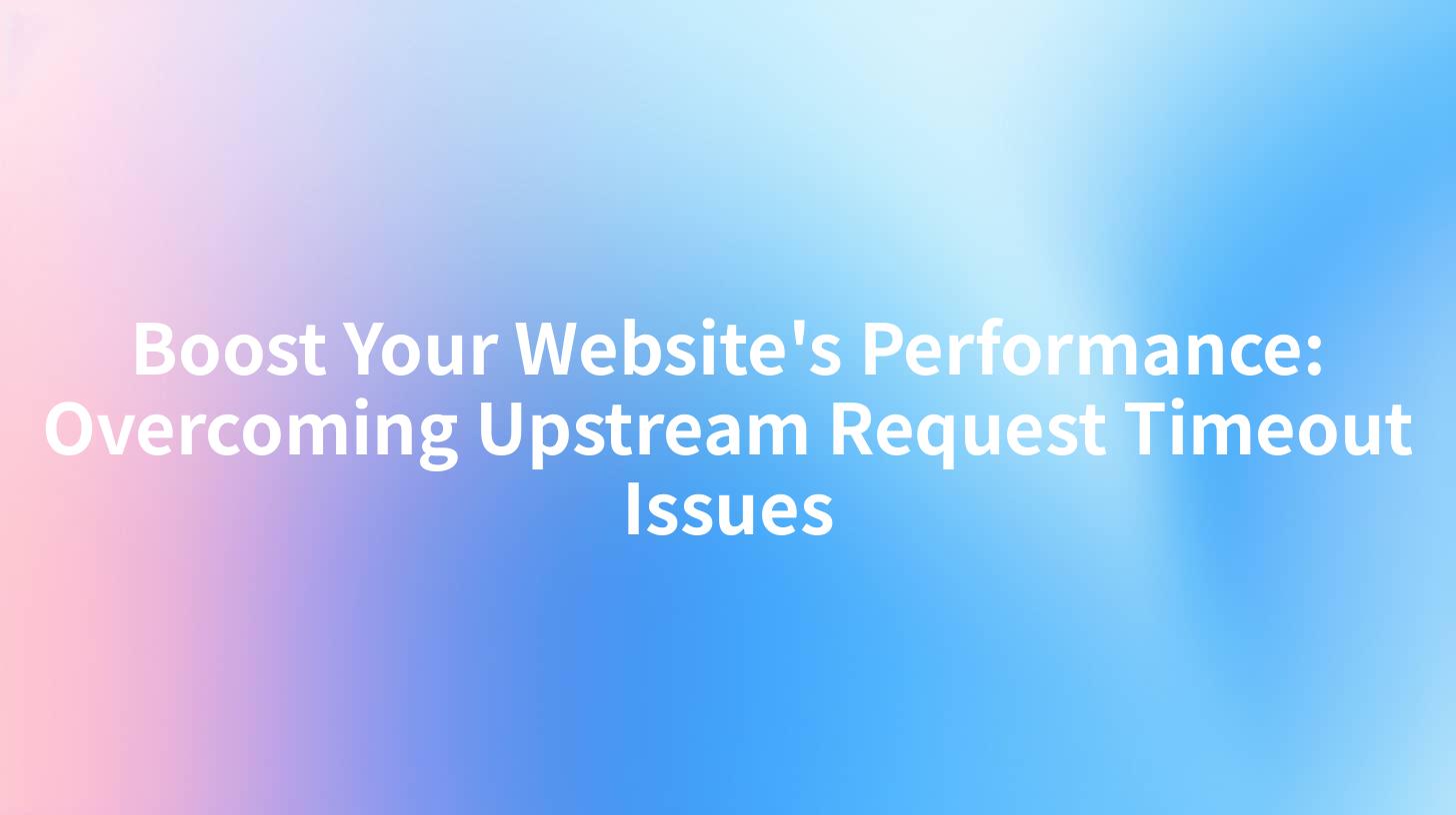 Boost Your Website's Performance: Overcoming Upstream Request Timeout Issues