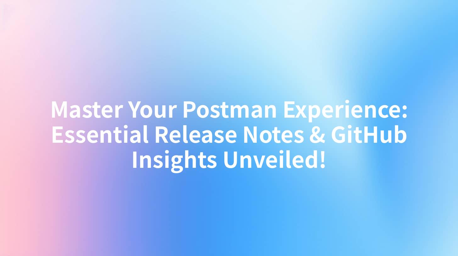 Master Your Postman Experience: Essential Release Notes & GitHub Insights Unveiled!